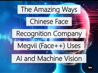 The Amazing Ways
Chinese Face
Recognition Company
Megvii (Face++) Uses
AI and Machine Vision
 