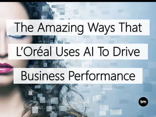 The Amazing Ways That
L’Oréal Uses AI To Drive
Business Performance
 