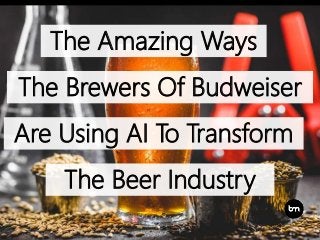 The Amazing Ways
The Brewers Of Budweiser
Are Using AI To Transform
The Beer Industry
 