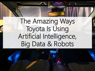 The Amazing Ways
Toyota Is Using
Artificial Intelligence,
Big Data & Robots
 