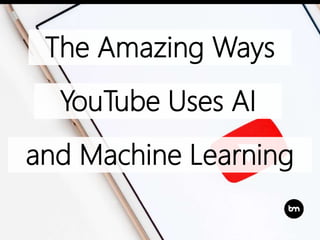 The Amazing Ways
YouTube Uses AI
and Machine Learning
 