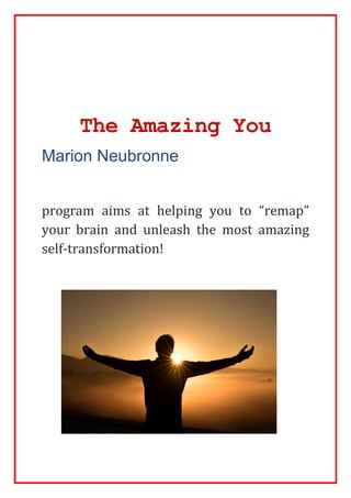 The Amazing You
Marion Neubronne
program aims at helping you to “remap”
your brain and unleash the most amazing
self-transformation!
 