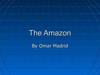 The AmazonThe Amazon
By Omar MadridBy Omar Madrid
 