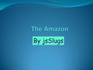 The Amazon By jsSlugs 