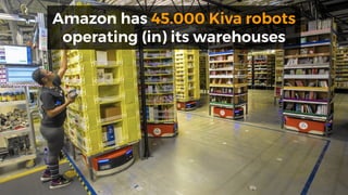 Amazon has 45.000 Kiva robots
operating (in) its warehouses
 