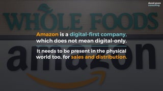 Amazon is a digital-first company,
which does not mean digital-only.
It needs to be present in the physical
world too, for...