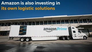 Amazon is also investing in
its own logistic solutions
 
