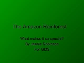 The Amazon Rainforest
What makes it so special?
By Jeanie Robinson
For GMS
 