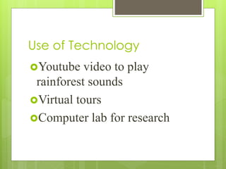 Use of Technology
Youtube video to play
rainforest sounds
Virtual tours
Computer lab for research
 