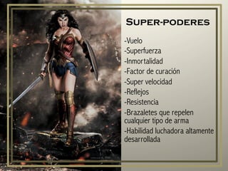 Super-poderes
-Vuelo
-Superfuerza
-Inmortalidad
-Factor de curación
-Super velocidad
-Reflejos
-Resistencia
-Brazaletes que repelen
cualquier tipo de arma
-Habilidad luchadora altamente
desarrollada
 