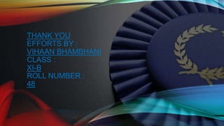 THANK YOU
EFFORTS BY :
VIHAAN BHAMBHANI
CLASS :
XI-B
ROLL NUMBER :
48
 