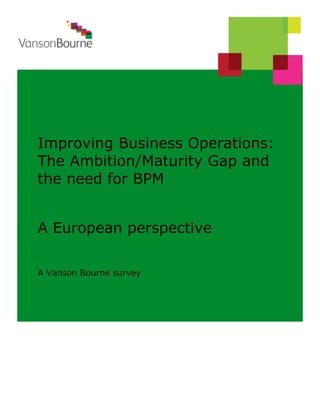 Improving Business Operations:
The Ambition/Maturity Gap and
the need for BPM


A European perspective

A Vanson Bourne survey
 