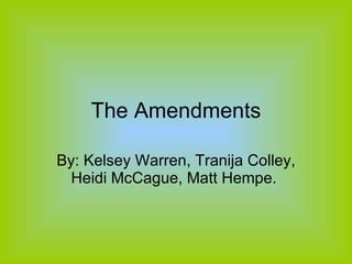 The Amendments By: Kelsey Warren, Tranija Colley, Heidi McCague, Matt Hempe.  
