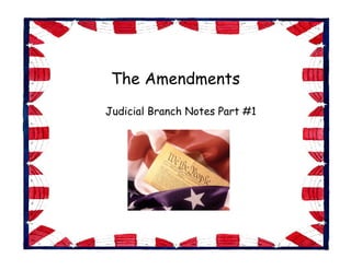 The Amendments
Judicial Branch Notes Part #1
 