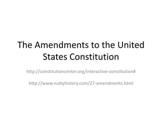 The Amendments to the United
States Constitution
http://constitutioncenter.org/interactive-constitution#
http://www.nuttyhistory.com/27-amendments.html
 