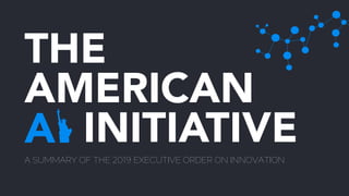 THE
AMERICAN
INITIATIVEAA SUMMARY OF THE 2019 EXECUTIVE ORDER ON INNOVATION
 