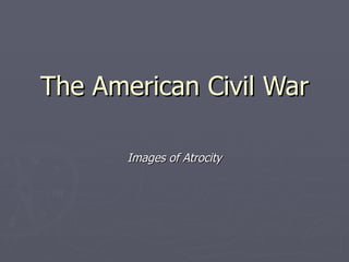 The American Civil War Images of Atrocity 