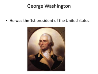 George Washington
• He was the 1st president of the United states

 