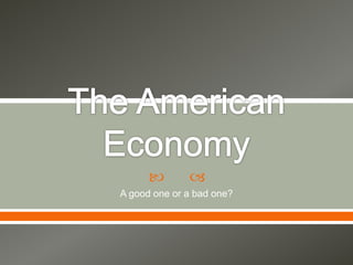 The American Economy A goodone or a bad one? 