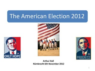 The American Election 2012




                Arthur Hall
        Nümbrecht 6th November 2012
                                      1
 