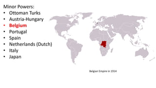 Belgian Empire in 1914
Minor Powers:
• Ottoman Turks
• Austria-Hungary
• Belgium
• Portugal
• Spain
• Netherlands (Dutch)
• Italy
• Japan
 