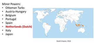 Minor Powers:
• Ottoman Turks
• Austria-Hungary
• Belgium
• Portugal
• Spain
• Netherlands (Dutch)
• Italy
• Japan
Dutch Empire, 1914
 