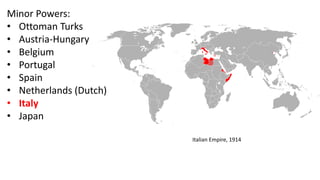 Minor Powers:
• Ottoman Turks
• Austria-Hungary
• Belgium
• Portugal
• Spain
• Netherlands (Dutch)
• Italy
• Japan
Italian Empire, 1914
 