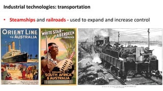 Industrial technologies: transportation
• Steamships and railroads - used to expand and increase control
 