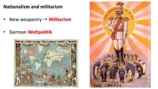 Nationalism and militarism
• New weaponry  Militarism
• German Weltpolitik
 
