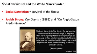 Social Darwinism and the White Man’s Burden
• Social Darwinism = survival of the fittest
• Josiah Strong, Our Country (1885) and “On Anglo-Saxon
Predominance”
 