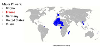 Major Powers:
• Britain
• France
• Germany
• United States
• Russia
French Empire in 1914
 