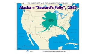 Alaska = “Seward’s Folly”, 1867
 