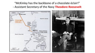 “McKinley has the backbone of a chocolate éclair!”
- Assistant Secretary of the Navy Theodore Roosevelt
 