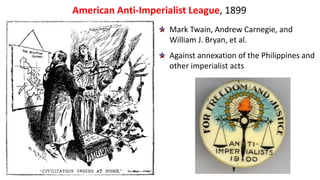 Mark Twain, Andrew Carnegie, and
William J. Bryan, et al.
Against annexation of the Philippines and
other imperialist acts
American Anti-Imperialist League, 1899
 