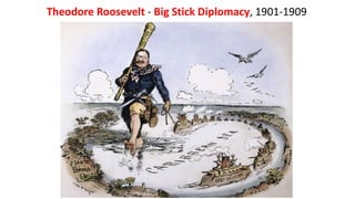 Theodore Roosevelt - Big Stick Diplomacy, 1901-1909
 