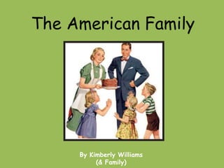 The American Family




     By Kimberly Williams
          (& Family)
 