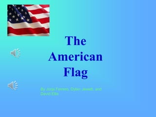 The 
American 
Flag 
By Jorja Ferrero, Dylan Jewett, and 
David Ellis 
 
