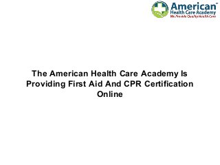 The American Health Care Academy Is
Providing First Aid And CPR Certification
Online
 