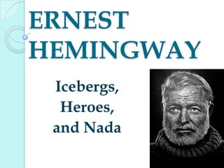 ERNEST
HEMINGWAY
Icebergs,
Heroes,
and Nada
 