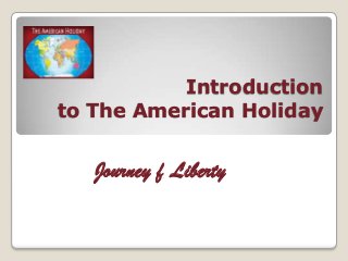 Introduction
to The American Holiday
Journey f Liberty
 