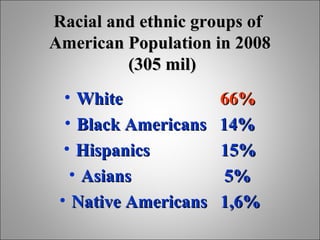 Racial and ethnic groups of
American Population in 2008
(305 mil)
• White
• Black Americans
• Hispanics
• Asians
• Native ...