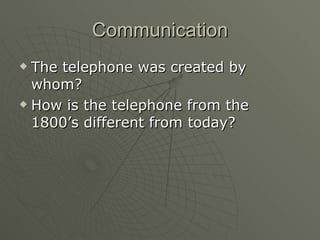 Communication The telephone was created by whom? How is the telephone from the 1800’s different from today?