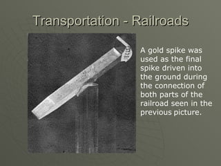 Transportation - Railroads A gold spike was used as the final spike driven into the ground during the connection of both parts of the railroad seen in the previous picture.