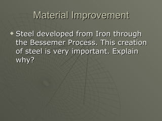 Material Improvement Steel developed from Iron through the Bessemer Process. This creation of steel is very important. Explain why?