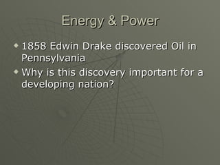 Energy & Power 1858 Edwin Drake discovered Oil in Pennsylvania Why is this discovery important for a developing nation?