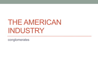 THE AMERICAN
INDUSTRY
conglomerates
 