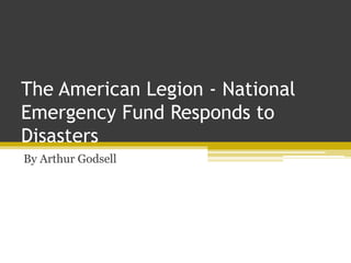 The American Legion - National
Emergency Fund Responds to
Disasters
By Arthur Godsell
 