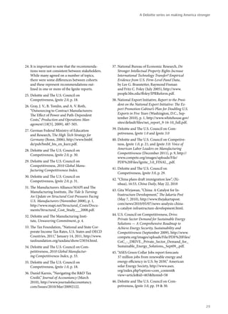 A Deloitte series on making America stronger




24.	It is important to note that the recommenda-      37.	National Bureau of Economic Research, Do
    tions were not consistent between stakeholders.       Stronger Intellectual Property Rights Increase
    While many agreed on a number of topics,              International Technology Transfer? Empirical
    there were some differences between cohorts           Evidence from U.S. Firm-Level Panel Data,
    and these represent recommendations out-              by Lee G. Branstetter, Raymond Fisman
    lined in one or more of the Ignite reports.           and Fritz C. Foley (July 2005), http://www.
25.	Deloitte and The U.S. Council on                      people.hbs.edu/ffoley/IPRReform.pdf.
    Competiveness, Ignite 2.0, p. 18.                 38.	National Export Initiative, Report to the Presi-
26.	Gray, J. V., B. Tomlin, and A. V. Roth,               dent on the National Export Initiative: The Ex-
    “Outsourcing to Contract Manufacturers:               port Promotion Cabinet’s Plan for Doubling U.S.
    The Effect of Power and Path-Dependent                Exports in Five Years (Washington, D.C., Sep-
    Costs,” Production and Operations Man-                tember 2010), p. 1, http://www.whitehouse.gov/
    agement (18[5], 2009), 487-505.                       sites/default/files/nei_report_9-16-10_full.pdf.

27.	German Federal Ministry of Education              39.	Deloitte and The U.S. Council on Com-
    and Research, The High Tech Strategy for              petiveness, Ignite 1.0 and Ignite 3.0
    Germany (Bonn, 2006), http://www.bmbf.            40.	Deloitte and The U.S. Council on Competive-
    de/pub/bmbf_hts_en_kurz.pdf.                          ness, Ignite 1.0, p. 21; and Ignite 3.0: Voice of
28.	Deloitte and The U.S. Council on                      American Labor Leaders on Manufacturing
    Competiveness, Ignite 2.0, p. 30.                     Competitiveness (December 2011), p. 9, http://
                                                          www.compete.org/images/uploads/File/
29.	Deloitte and The U.S. Council on                      PDF%20Files/Ignite_3.0_FINAL_.pdf.
    Competitiveness, 2010 Global Manu-
    facturing Competitiveness Index.                  41.	Deloitte and The U.S. Council on
                                                          Competiveness, Ignite 3.0, p. 29.
30.	Deloitte and The U.S. Council on
    Competiveness, Ignite 2.0, p. 31.                 42.	“China plans draft immigration law”, (Xi-
                                                          nhua), 16:53, China Daily, May 22, 2010
31.	The Manufacturers Alliance/MAPI and The
    Manufacturing Institute, The Tide Is Turning:     43.	Gita Wirjawan, “China: A Catalyst for In-
    An Update on Structural Cost Pressures Facing         frastructure Development,” The Jakarta Post
    U.S. Manufacturers (November 2008), p. 1,             (May 7, 2010), http://www.thejakartapost.
    http://www.mapi.net/Structural_Costs/Docu-            com/news/2010/05/07/news-analysis-china-
    ments/Structural_Cost_Study___2008.pdf.               a-catalyst-infrastructure-development.html.

32.	Deloitte and The Manufacturing Insti-             44.	U.S. Council on Competitiveness, Drive.
    tute, Unwavering Commitment, p. 4.                    Private Sector Demand for Sustainable Energy
                                                          Solutions — A Comprehensive Roadmap to
33.	The Tax Foundation, “National and State Cor-          Achieve Energy Security, Sustainability and
    porate Income Tax Rates, U.S. States and OECD         Competitiveness (September 2009), http://www.
    Countries, 2011,” January 14, 2011, http://www.       compete.org/images/uploads/File/PDF%20Files/
    taxfoundation.org/taxdata/show/23034.html.            CoC_-_DRIVE._Private_Sector_Demand_for_
34.	Deloitte and The U.S. Council on Com-                 Sustainable_Energy_Solutions,_Sept09_.pdf.
    petitiveness, 2010 Global Manufactur-             45.	“ASES Green Collar Jobs report forecasts
    ing Competitiveness Index, p. 33.                     37 million jobs from renewable energy and
35.	Deloitte and The U.S. Council on                      energy efficiency in U.S. by 2030,” American
    Competiveness, Ignite 1.0, p. 18.                     solar Energy Society, http://www.ases.
                                                          org/index.php?option=com_content&
36.	Daniel Karnis, “Navigating the R&D Tax
                                                          view=article&id=465&Itemid=58
    Credit,” Journal of Accountancy (March
    2010), http://www.journalofaccountancy.           46.	Deloitte and The U.S. Council on Com-
    com/Issues/2010/Mar/20092122.                         petiveness, Ignite 3.0, pp. 19 & 30.




                                                                                                                  29
 