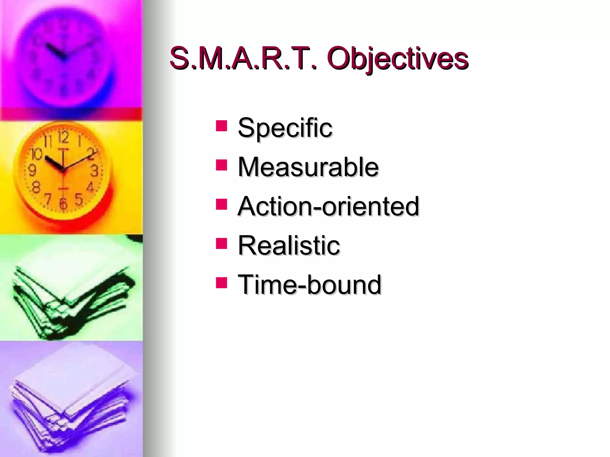 S.M.A.R.T. Objectives Specific Measurable Action-oriented Realistic Time-bound 
