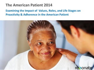 The American Patient
Examining the impact of values,
roles, and life stages on proactivity &
adherence in the American patient
 
